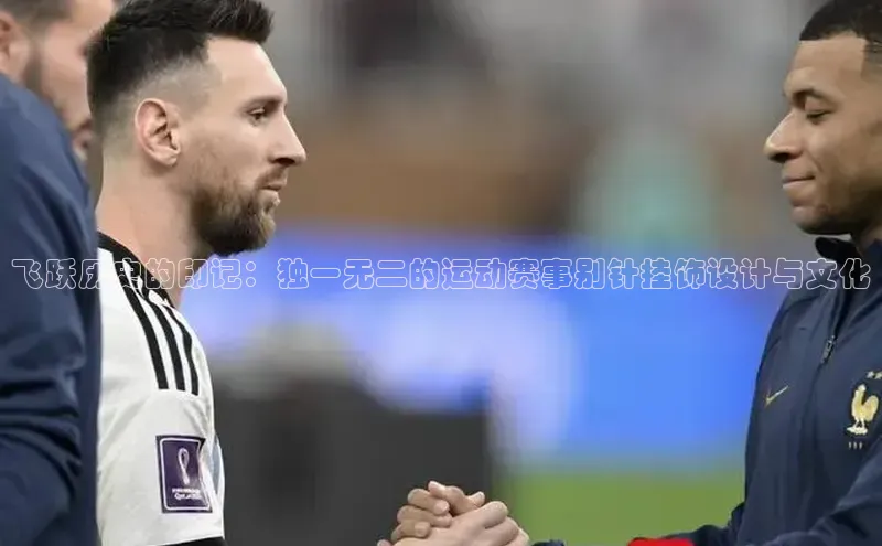 飞跃历史的印记：独一无二的运动赛事别针挂饰设计与文化