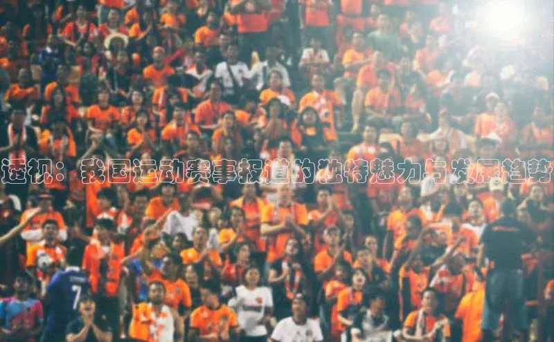 透视：我国运动赛事报道的独特魅力与发展趋势