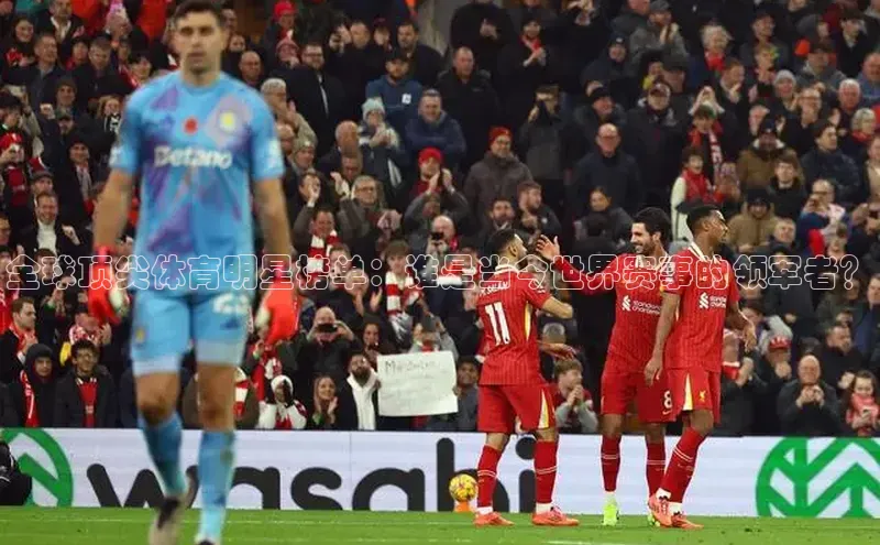 全球顶尖体育明星榜单：谁是当今世界赛事的领军者？