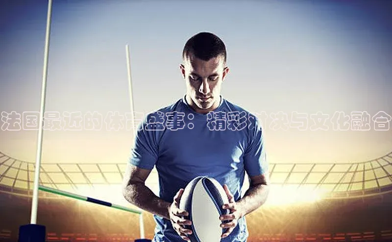 法国最近的体育盛事：精彩对决与文化融合