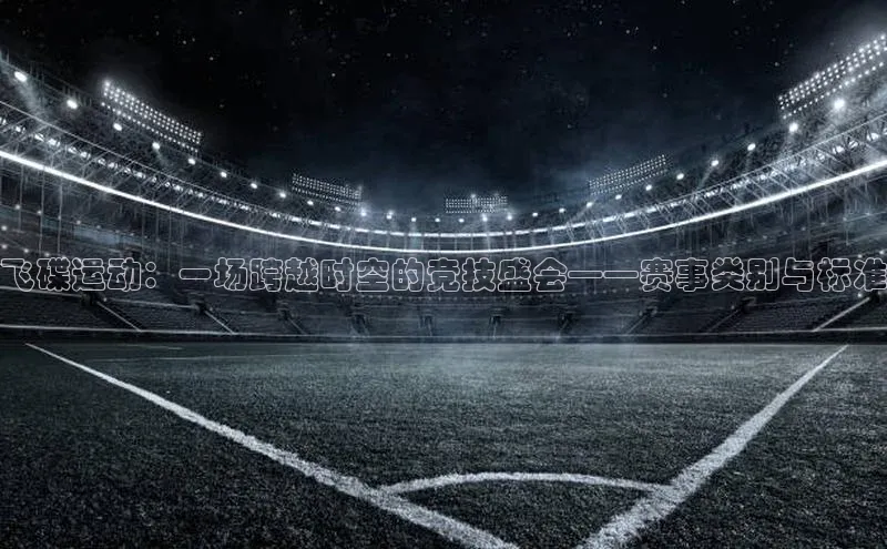 飞碟运动：一场跨越时空的竞技盛会——赛事类别与标准
