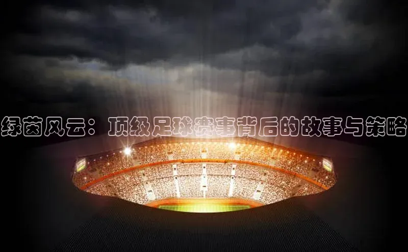 绿茵风云：顶级足球赛事背后的故事与策略