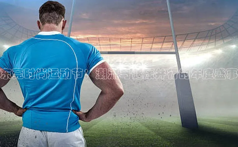 东莞时尚运动节：潮流与健康并行的年度盛事