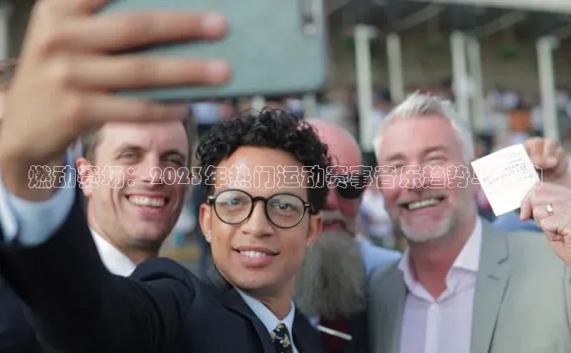 燃动赛场：2023年热门运动赛事音乐趋势与影响