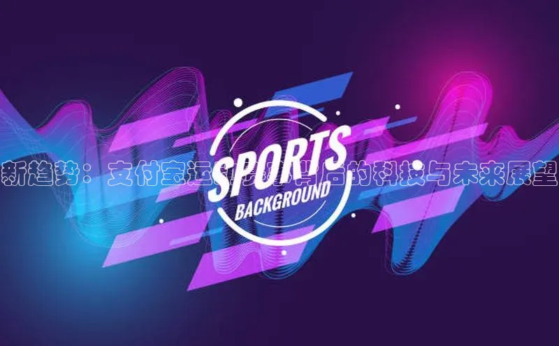 新趋势：支付宝运动赛事背后的科技与未来展望