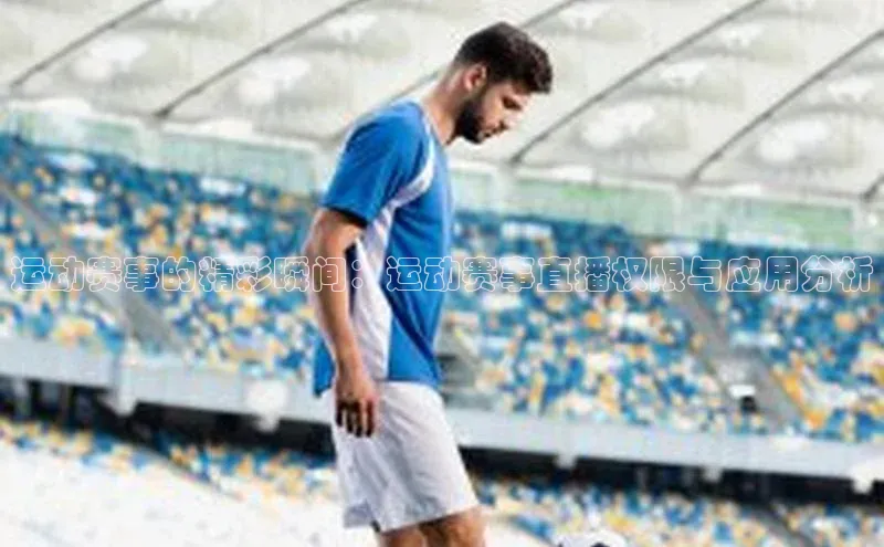运动赛事的精彩瞬间：运动赛事直播权限与应用分析