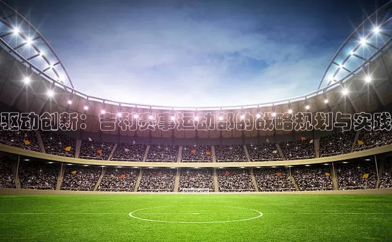 驱动创新：吉利赛事运动部的战略规划与实践