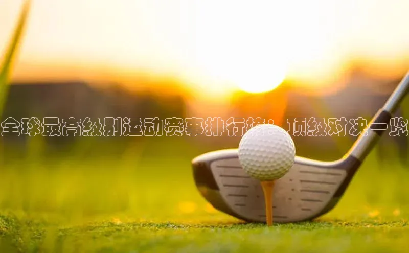 全球最高级别运动赛事排行榜：顶级对决一览
