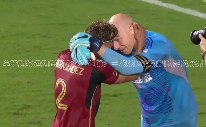 全球顶级运动盛事的奖杯宝库：一张张冠军荣耀的影像展示