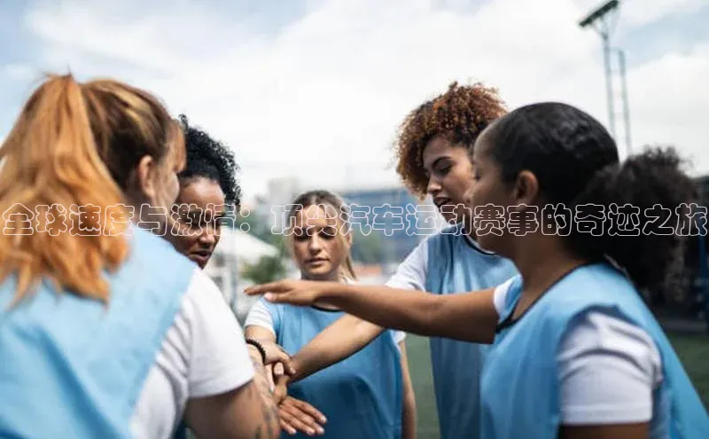 全球速度与激情：顶尖汽车运动赛事的奇迹之旅