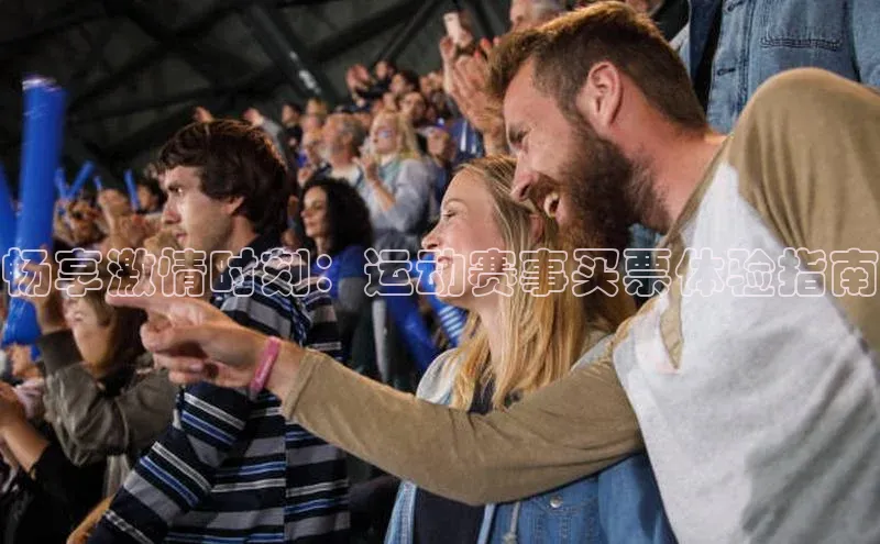 畅享激情时刻：运动赛事买票体验指南