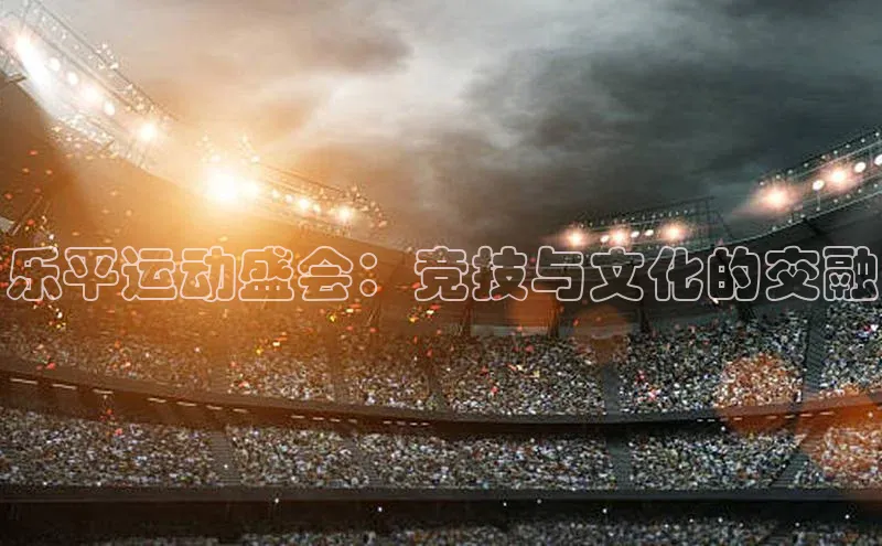 乐平运动盛会：竞技与文化的交融
